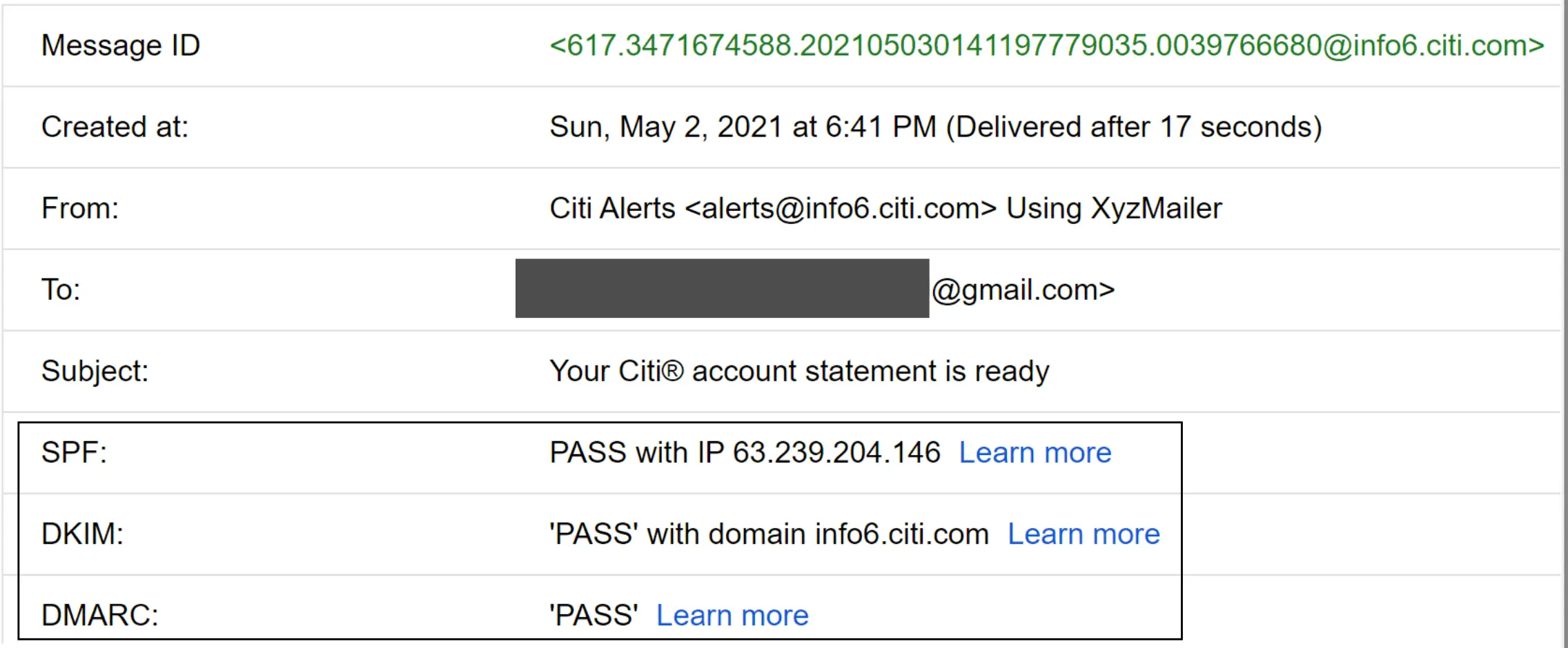 Image represents a detailed email header displaying information about a specific email message.  The header is organized as a series of key-value pairs, each on a separate line.  The 'Message ID' shows a unique identifier &lt;617.3471674588.202105030141197779035.0039766680@info6.citi.com>. 'Created at:' indicates the email's creation timestamp: 'Sun, May 2, 2021 at 6:41 PM,' along with its delivery time (17 seconds after creation). 'From:' specifies the sender as 'Citi Alerts alerts@info6.citi.com' using 'XyzMailer.'  The 'To:' field partially obscures the recipient's email address, showing only '@gmail.com'. The 'Subject:' line reads 'Your Citi® account statement is ready.'  The bottom section details email authentication results: 'SPF:' shows a 'PASS' with the sending IP address 63.239.204.146,  'DKIM:' indicates a 'PASS' with the domain info6.citi.com, and 'DMARC:' also shows a 'PASS.' Each authentication result includes a 'Learn more' hyperlink, presumably leading to further information about the respective authentication methods.  No information flows between the components; it's a static display of email metadata.