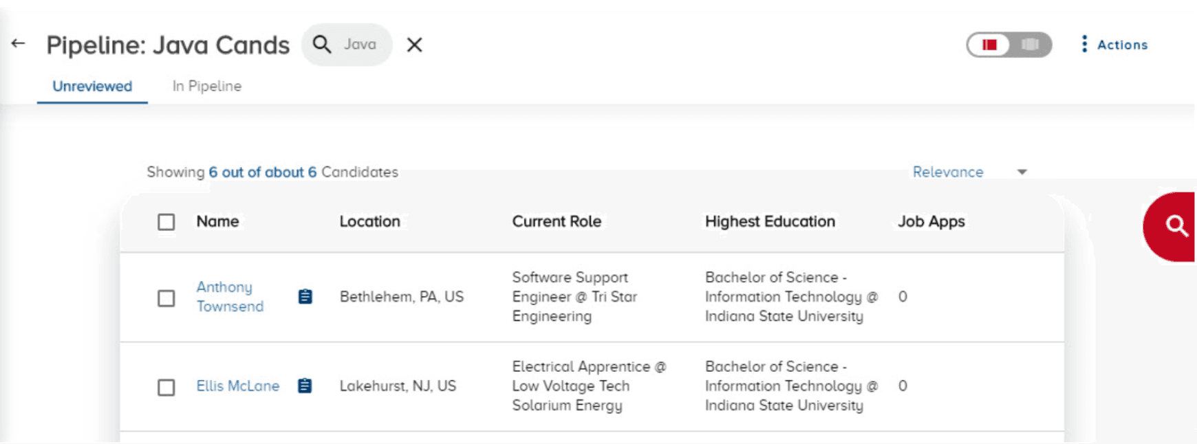 Image represents a candidate pipeline interface, likely from an applicant tracking system (ATS), displaying a list of candidates filtered for 'Java' skills.  The top section shows the pipeline title 'Pipeline: Java Cands,' a search bar with 'Java' entered and a close button (X), and tabs for 'Unreviewed' and 'In Pipeline' candidates. Below, it displays 'Showing 6 out of about 6 Candidates.'  The main body presents a table with checkboxes for candidate selection, columns for 'Name,' 'Location,' 'Current Role,' 'Highest Education,' and 'Job Apps.' Two candidates are shown: Anthony Townsend from Bethlehem, PA, US, a Software Support Engineer at Tri Star Engineering with a Bachelor of Science in Information Technology from Indiana State University and zero job applications; and Ellis McLane from Lakehurst, NJ, US, an Electrical Apprentice at Low Voltage Tech Solarium Energy, also with a Bachelor of Science in Information Technology from Indiana State University and zero job applications. A dropdown menu labeled 'Relevance' allows sorting, and a large magnifying glass icon suggests further search functionality.  A toggle switch and an 'Actions' menu are present in the top right corner.  Each candidate row includes a small icon resembling a document, possibly indicating additional information.