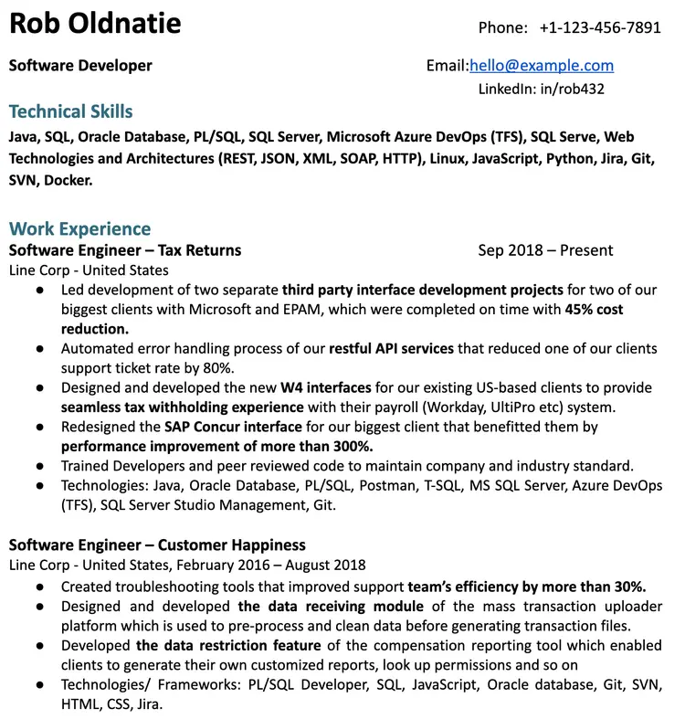 Image represents a tech resume for Rob Oldnatie, a Software Developer.  The resume is structured into sections: contact information (phone number: +1-123-456-7891, email: hello@example.com, LinkedIn: in/rob432) at the top; followed by 'Technical Skills' listing programming languages (Java, SQL, PL/SQL, JavaScript, Python), databases (Oracle Database, SQL Server), cloud platforms (Microsoft Azure DevOps), and technologies (REST, JSON, XML, SOAP, HTTP, Linux, Jira, Git, SVN, Docker); then 'Work Experience' detailing two roles at Line Corp in the United States. The first role, 'Software Engineer – Tax Returns' (Sep 2018 – Present), describes projects involving third-party interface development, API improvements resulting in 45% cost reduction and 80% support ticket reduction, W4 interface design, and SAP Concur interface redesign.  Technologies used are listed as Java, Oracle Database, PL/SQL, Postman, T-SQL, MS SQL Server, Azure DevOps (TFS), SQL Server Studio Management, and Git. The second role, 'Software Engineer – Customer Happiness' (February 2016 – August 2018), highlights the creation of troubleshooting tools, development of a data receiving module for a mass transaction uploader, and implementation of a data restriction feature in a compensation reporting tool.  Technologies/frameworks used are listed as PL/SQL Developer, SQL, JavaScript, Oracle database, Git, SVN, HTML, CSS, and Jira.  The entire resume follows a clear, hierarchical structure with bullet points detailing accomplishments within each role.