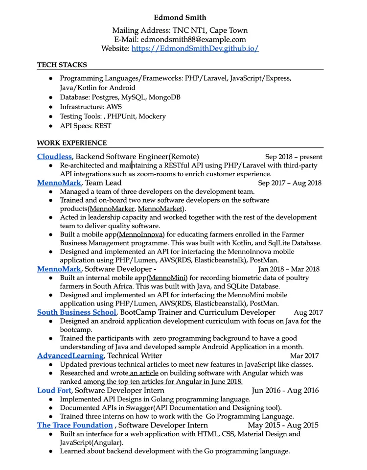 Image represents a tech resume for Edmond Smith, structured into distinct sections.  The top section displays contact information:  name ('Edmond Smith'), mailing address ('TNC NT1, Cape Town'), email ('edmondsmith88@example.com'), and website ('https://EdmondSmithDev.github.io/'). Below this is a 'TECH STACKS' section listing the technologies Edmond is proficient in, categorized into Programming Languages/Frameworks (PHP/Laravel, JavaScript/Express, Java/Kotlin for Android), Database (Postgres, MySQL, MongoDB), Infrastructure (AWS), Testing Tools (PHPUnit, Mockery), and API Specs (REST). The main body is the 'WORK EXPERIENCE' section, detailing Edmond's roles chronologically. Each role (Cloudless, MennoMark (twice), South Business School, AdvancedLearning, Loud Fort, The Trace Foundation) is presented as a heading, followed by bullet points describing responsibilities, technologies used (e.g., PHP/Laravel, Kotlin, Java, Go), projects (e.g., MennoInnova, MennoMini), and dates of employment.  The information flows chronologically downwards, with each role's description providing details about the tasks performed and technologies employed within that specific timeframe.  Specific technologies and project names are highlighted throughout the descriptions, providing a clear picture of Edmond's skills and experience.